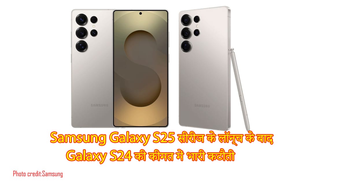 Samsung Galaxy S25 , Galaxy S24 की कीमत में भारी कटौती